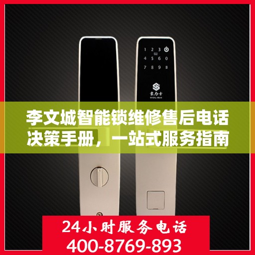 李文城智能锁维修售后电话决策手册，一站式服务指南与联系方式全解析