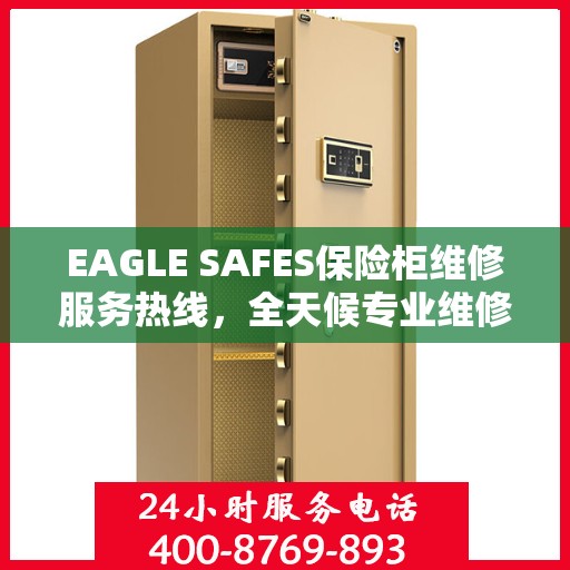EAGLE SAFES保险柜维修服务热线，全天候专业维修解读