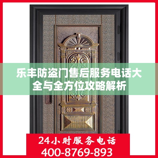 乐丰防盗门售后服务电话大全与全方位攻略解析