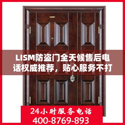 LISM防盗门全天候售后电话权威推荐，贴心服务不打烊