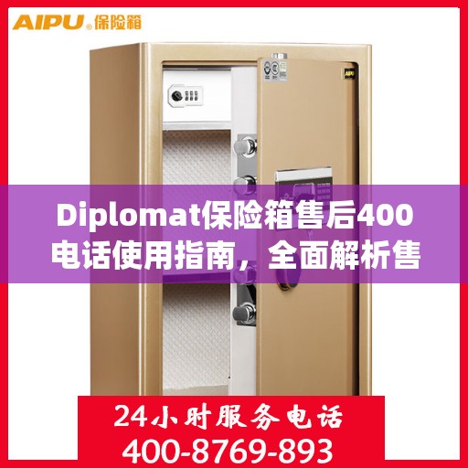 Diplomat保险箱售后400电话使用指南，全面解析售后服务的详细攻略