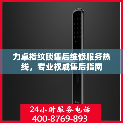 力卓指纹锁售后维修服务热线，专业权威售后指南