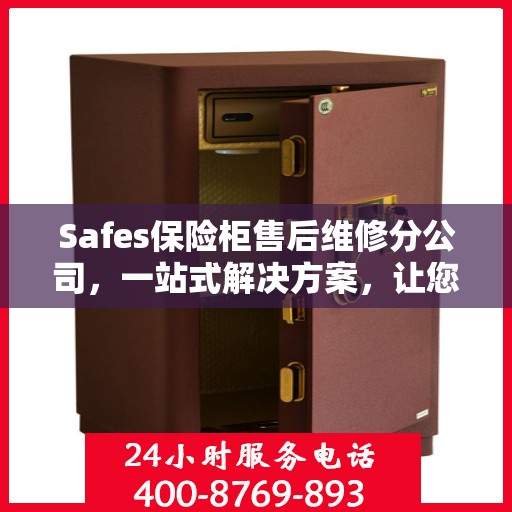 Safes保险柜售后维修分公司，一站式解决方案，让您轻松读懂售后无忧服务