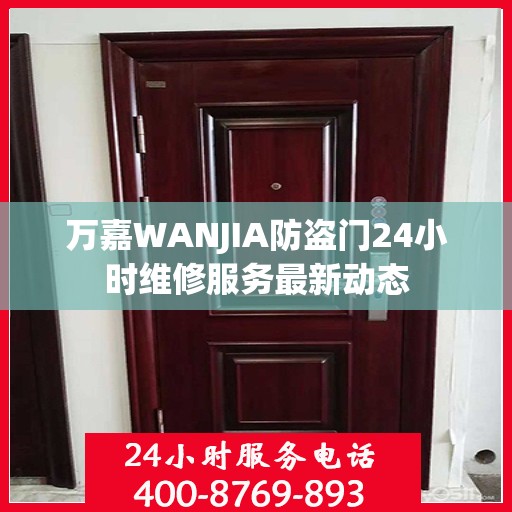 万嘉WANJIA防盗门24小时维修服务最新动态