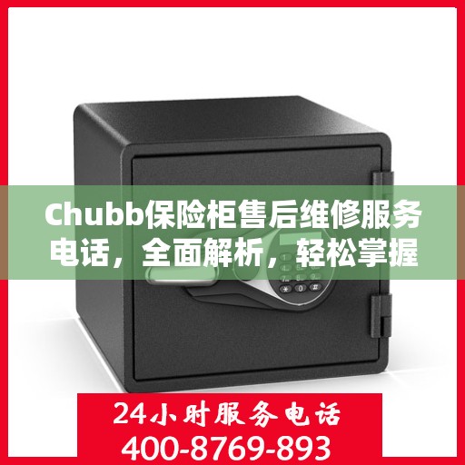 Chubb保险柜售后维修服务电话，全面解析，轻松掌握维修信息
