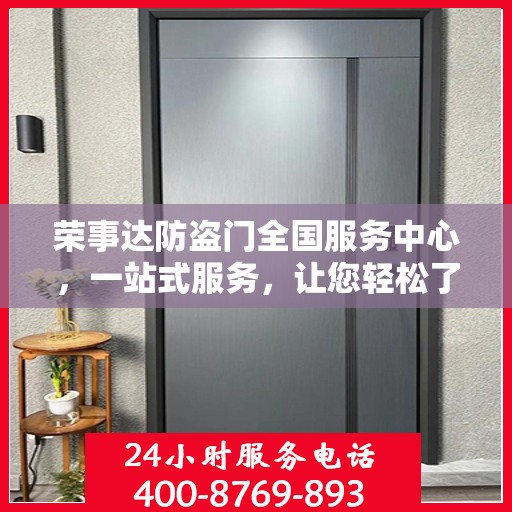 荣事达防盗门全国服务中心，一站式服务，让您轻松了解全面信息