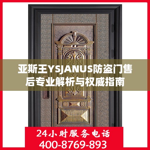 亚斯王YSJANUS防盗门售后专业解析与权威指南