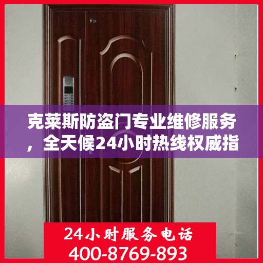 克莱斯防盗门专业维修服务，全天候24小时热线权威指南