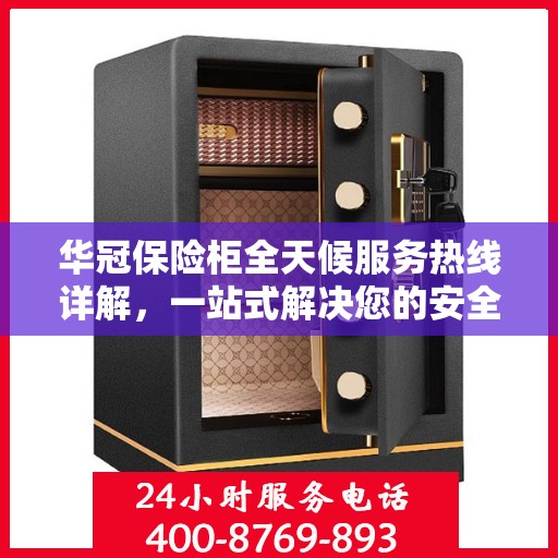 华冠保险柜全天候服务热线详解，一站式解决您的安全需求