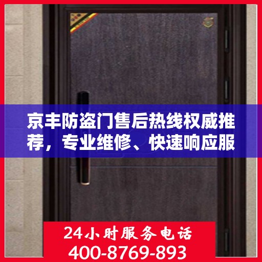 京丰防盗门售后热线权威推荐，专业维修、快速响应服务热线！
