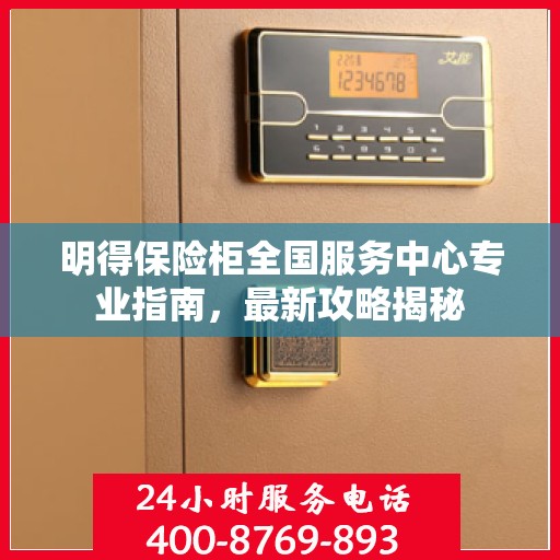 明得保险柜全国服务中心专业指南，最新攻略揭秘