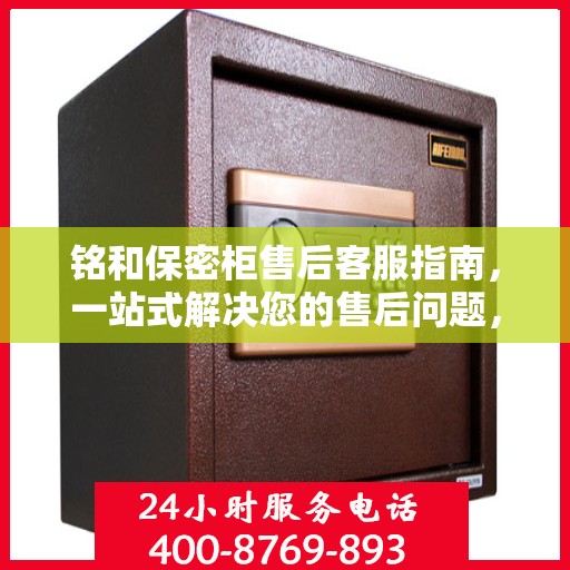 铭和保密柜售后客服指南，一站式解决您的售后问题，专业电话支持让您无忧！