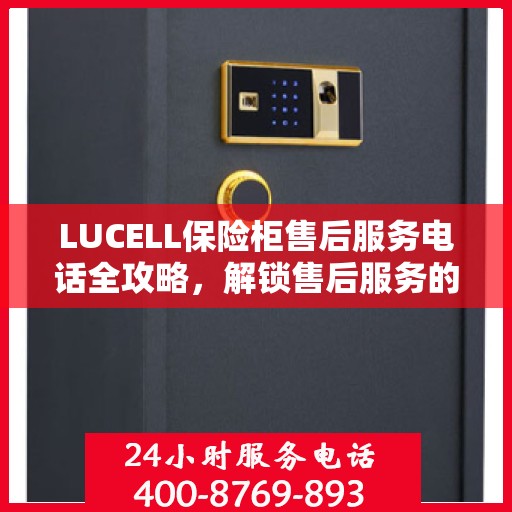 LUCELL保险柜售后服务电话全攻略，解锁售后服务的详细流程与电话号码