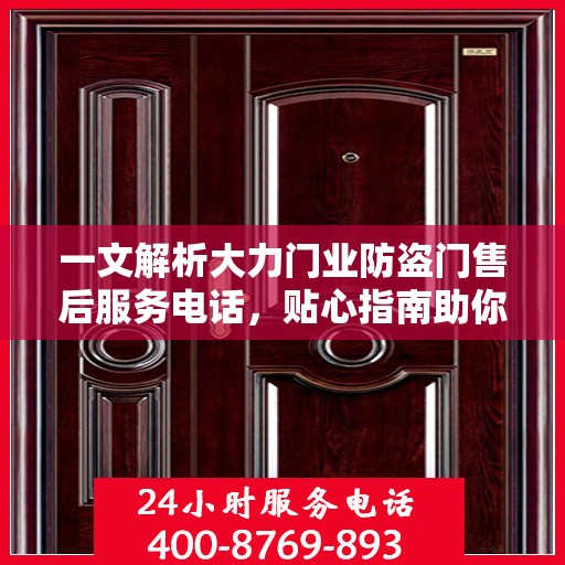 一文解析大力门业防盗门售后服务电话，贴心指南助你无忧售后！
