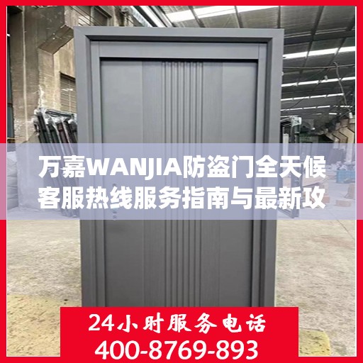 万嘉WANJIA防盗门全天候客服热线服务指南与最新攻略