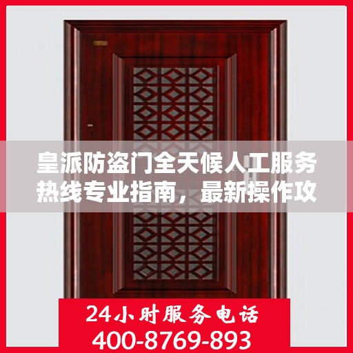 皇派防盗门全天候人工服务热线专业指南，最新操作攻略与指南
