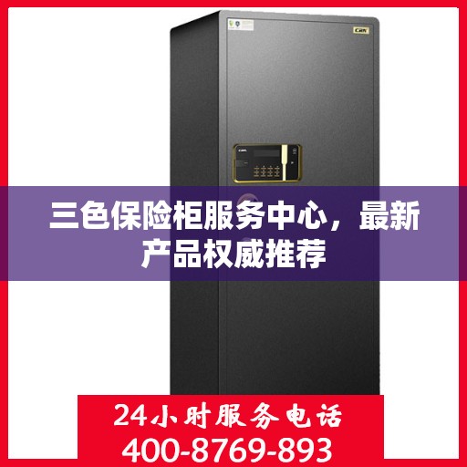三色保险柜服务中心，最新产品权威推荐
