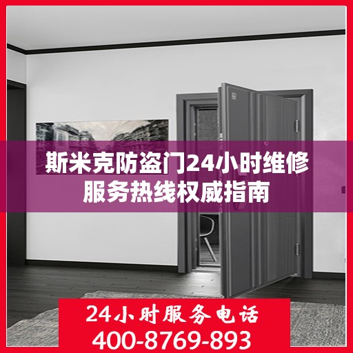 斯米克防盗门24小时维修服务热线权威指南