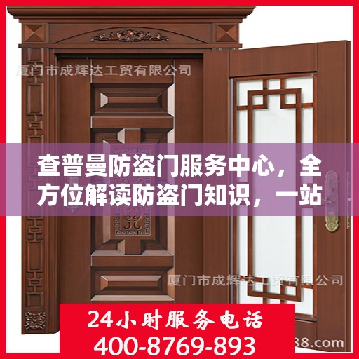查普曼防盗门服务中心，全方位解读防盗门知识，一站式服务保障安全之选