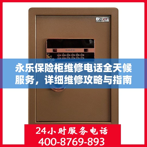 永乐保险柜维修电话全天候服务，详细维修攻略与指南