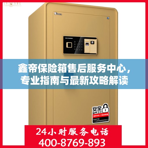 鑫帝保险箱售后服务中心，专业指南与最新攻略解读