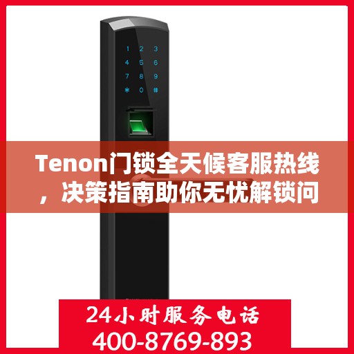 Tenon门锁全天候客服热线，决策指南助你无忧解锁问题