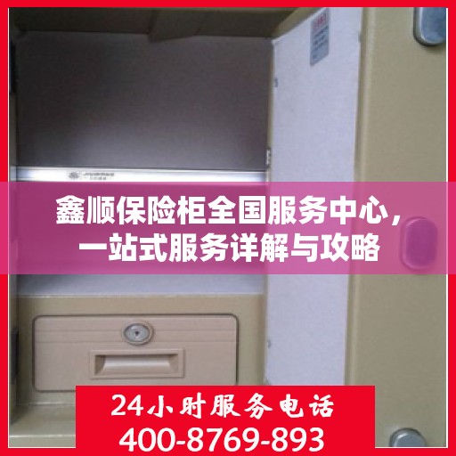 鑫顺保险柜全国服务中心，一站式服务详解与攻略
