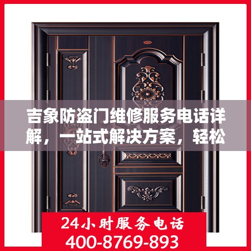 吉象防盗门维修服务电话详解，一站式解决方案，轻松解决您的维修难题