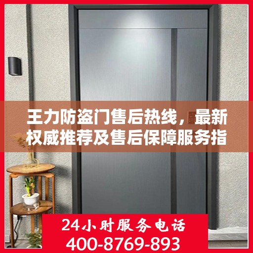 王力防盗门售后热线，最新权威推荐及售后保障服务指南