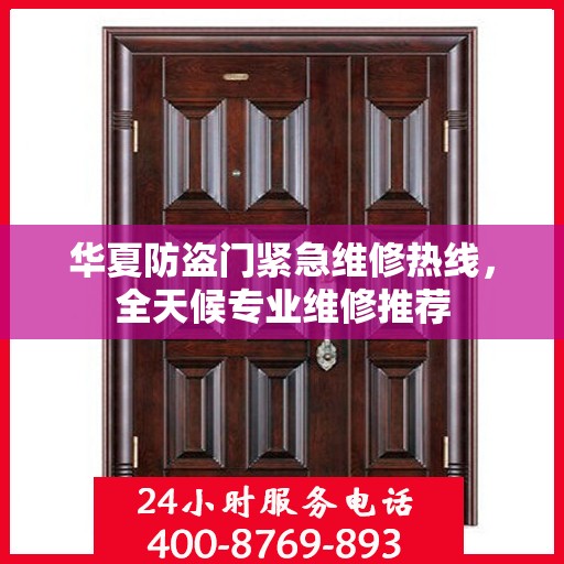 华夏防盗门紧急维修热线，全天候专业维修推荐