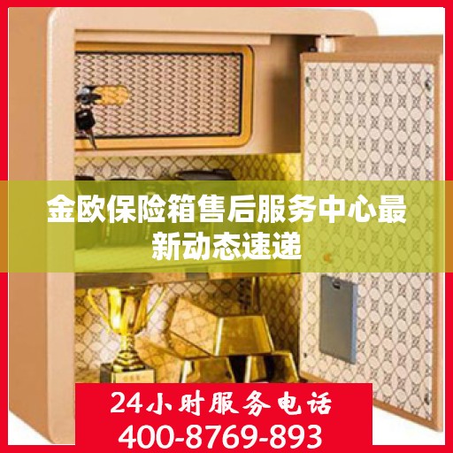 金欧保险箱售后服务中心最新动态速递