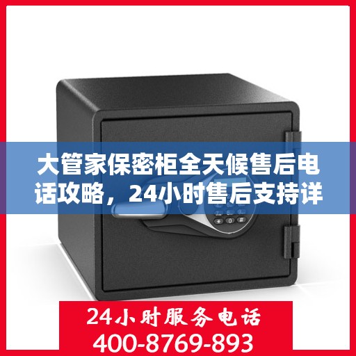 大管家保密柜全天候售后电话攻略，24小时售后支持详解
