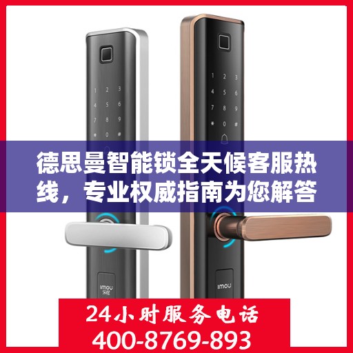 德思曼智能锁全天候客服热线，专业权威指南为您解答疑惑