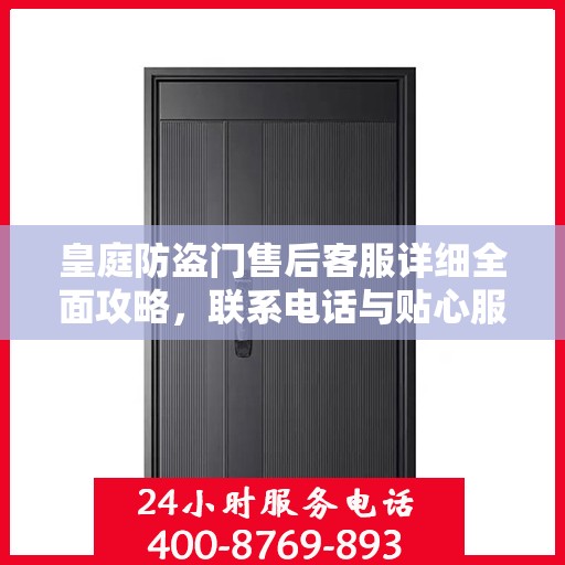 皇庭防盗门售后客服详细全面攻略，联系电话与贴心服务体验​​