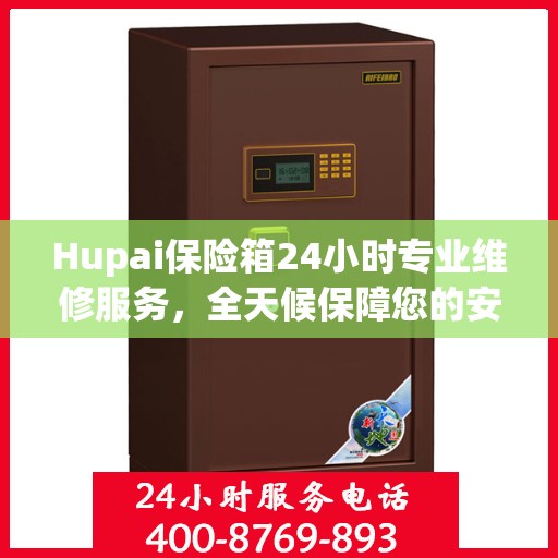 Hupai保险箱24小时专业维修服务，全天候保障您的安全需求