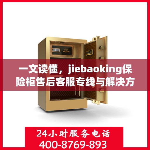 一文读懂，jiebaoking保险柜售后客服专线与解决方案