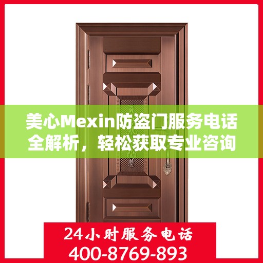 美心Mexin防盗门服务电话全解析，轻松获取专业咨询与支持