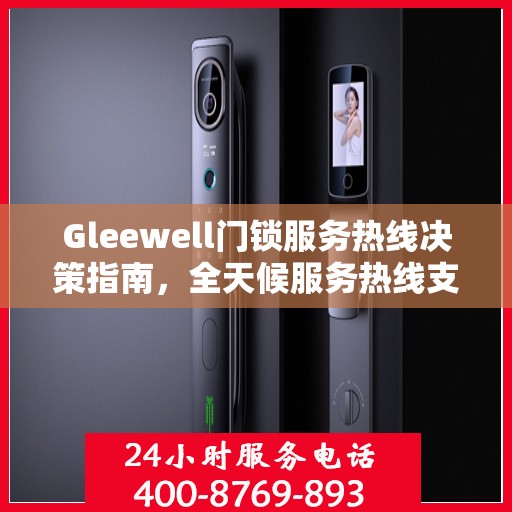 Gleewell门锁服务热线决策指南，全天候服务热线支持指南