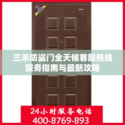 三禾防盗门全天候客服热线服务指南与最新攻略