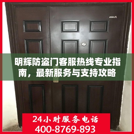 明辉防盗门客服热线专业指南，最新服务与支持攻略