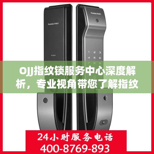 OJJ指纹锁服务中心深度解析，专业视角带您了解指纹锁奥秘