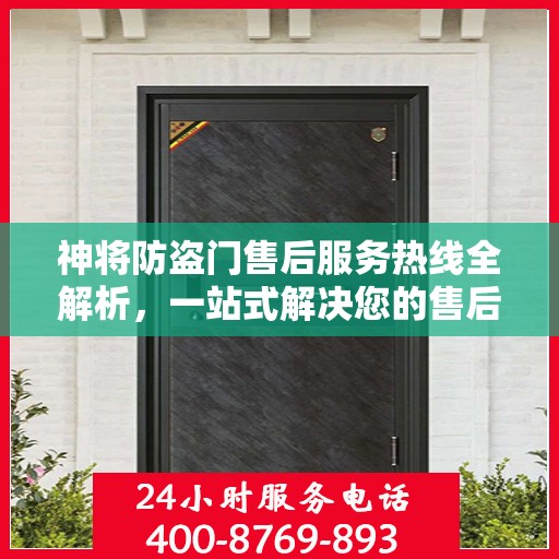 神将防盗门售后服务热线全解析，一站式解决您的售后问题