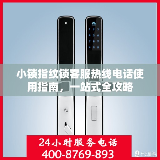 小锁指纹锁客服热线电话使用指南，一站式全攻略