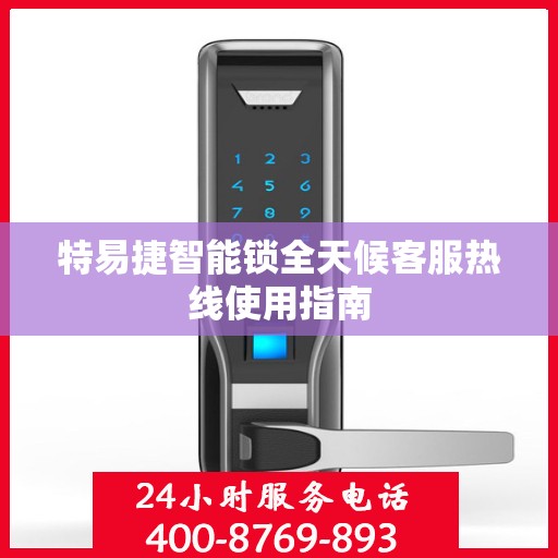 特易捷智能锁全天候客服热线使用指南