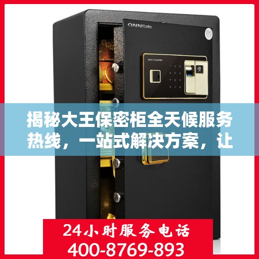 揭秘大王保密柜全天候服务热线，一站式解决方案，让您轻松读懂服务秘籍