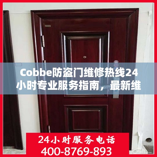 Cobbe防盗门维修热线24小时专业服务指南，最新维修攻略与电话速查