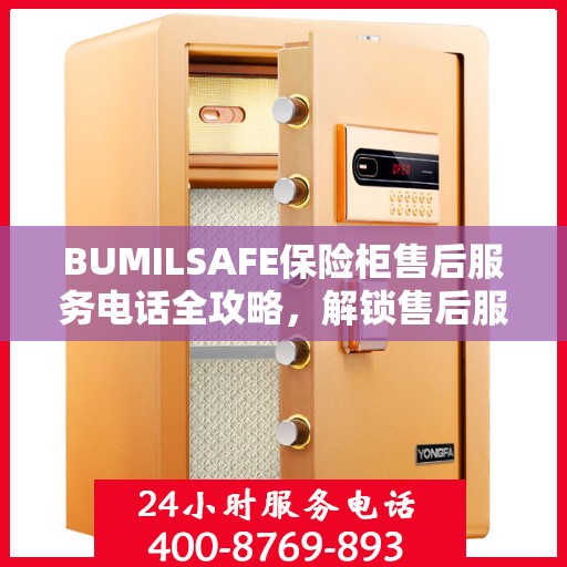 BUMILSAFE保险柜售后服务电话全攻略，解锁售后服务的详细流程与电话号码