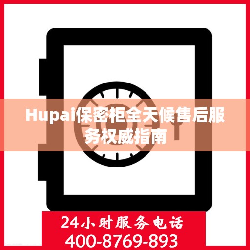 Hupai保密柜全天候售后服务权威指南