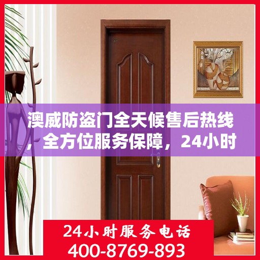 澳威防盗门全天候售后热线，全方位服务保障，24小时无忧维修指南