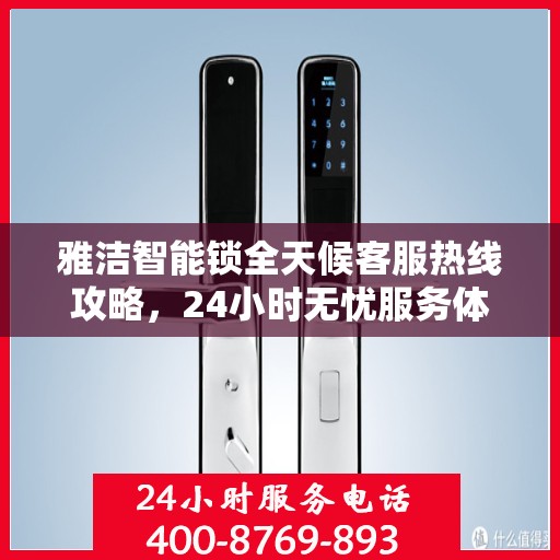 雅洁智能锁全天候客服热线攻略，24小时无忧服务体验